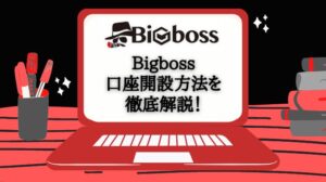 【豪華キャンペーン】BigBossの口座開設方法と取引開始までの手順を徹底解説します！