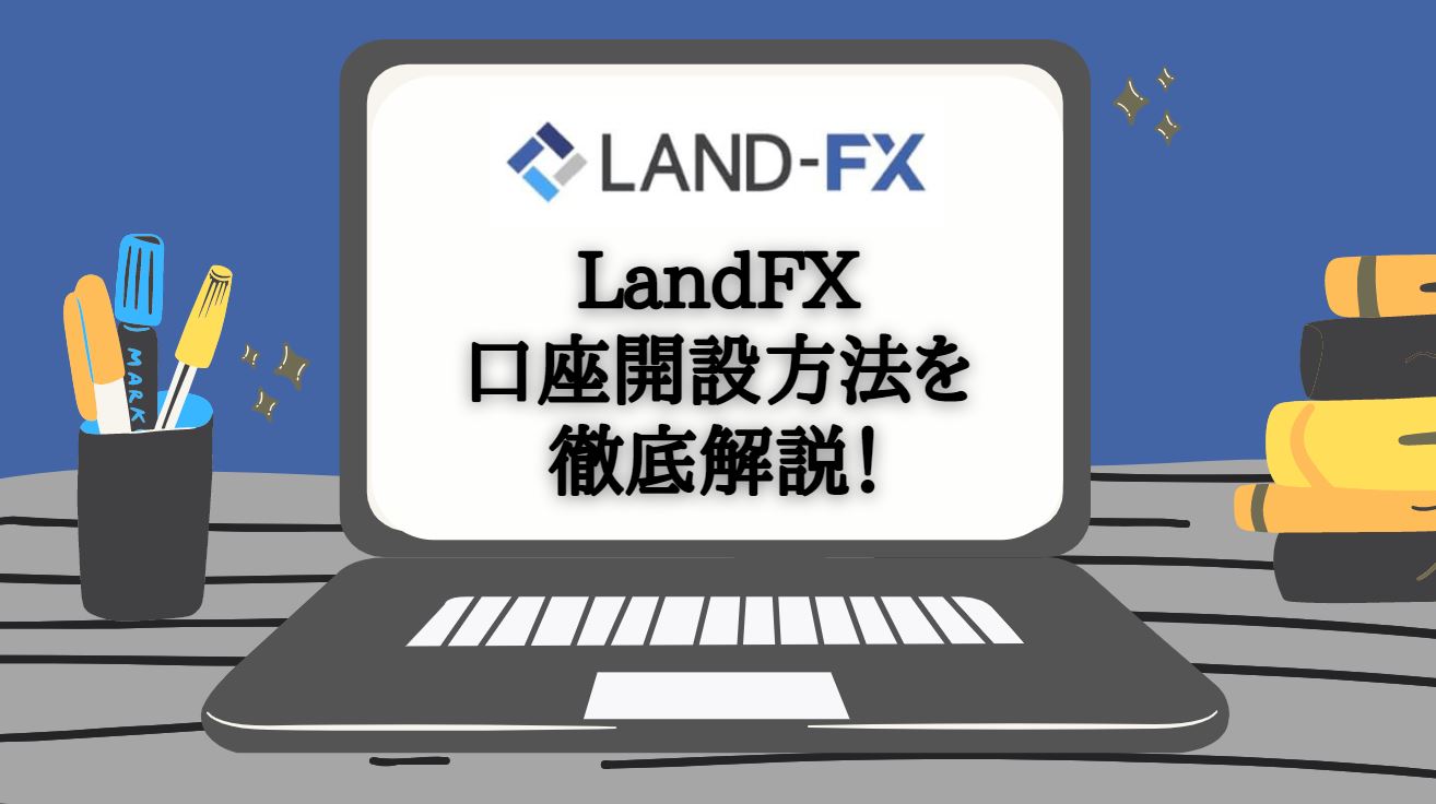 LandFXの口座開設手順は？入金ボーナスや取引開始までの手順を徹底解説！