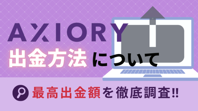 【出金拒否】Axioryの出金方法と最高出金額の調査結果を徹底解説します!